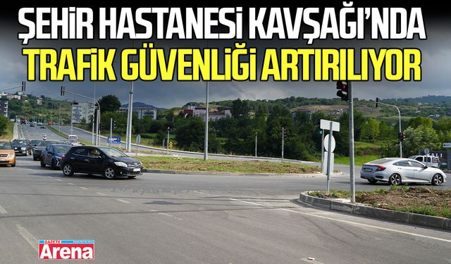 Samsun şehir hastanesi kavşağı’nda trafik güvenliği artırılıyor