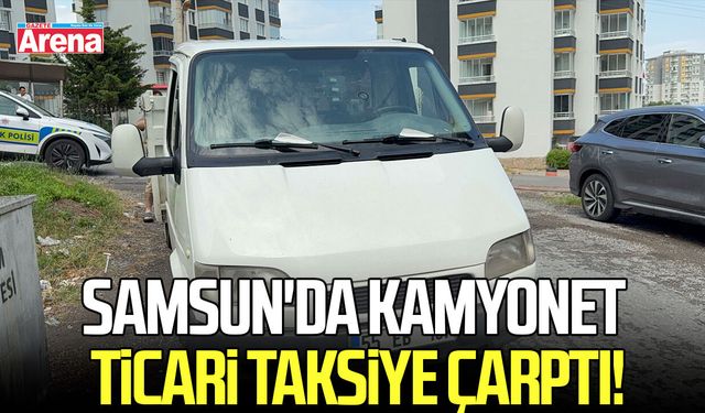 Samsun'da kamyonet ticari taksiye çarptı