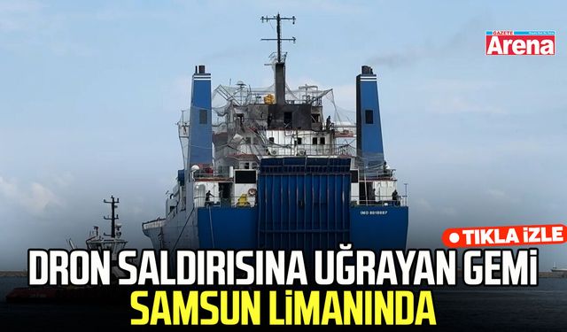 Karadeniz'de dron saldırısına uğrayan gemi Samsun limanında
