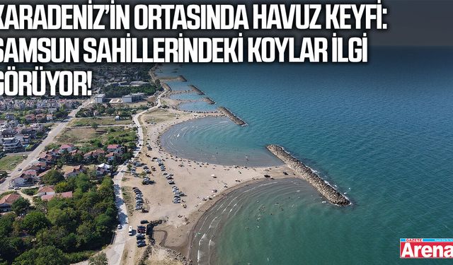 Karadeniz’in ortasında havuz keyfi: Samsun sahillerindeki koylar ilgi görüyor