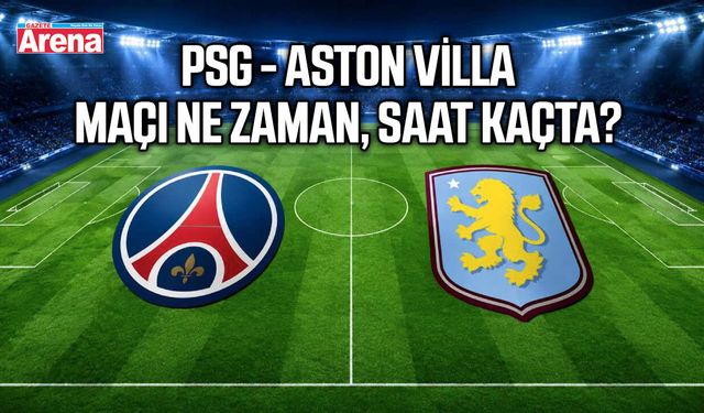 PSG-Aston Villa maçı ne zaman, saat kaçta ?