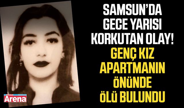 Bafra'da 23 yaşındaki genç kız apartmanın önünde ölü bulundu