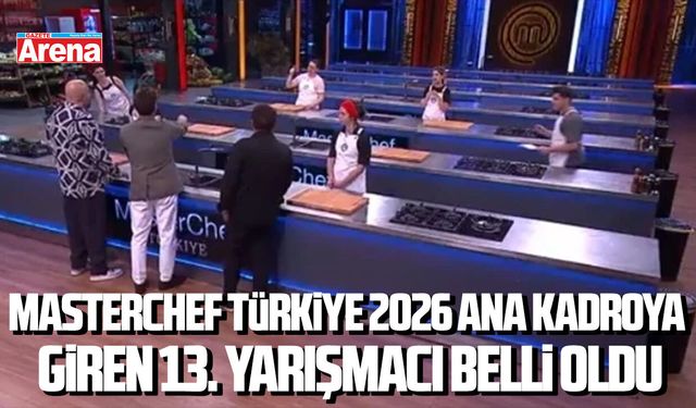 MasterChef Türkiye 2026 ana kadroya giren 13. yarışmacı belli oldu