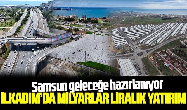 İlkadım'da milyarlık yatırım hamleleri devam ediyor