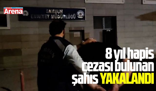 Samsun'da 8 yıl hapis cezası bulunan şahıs yakalandı