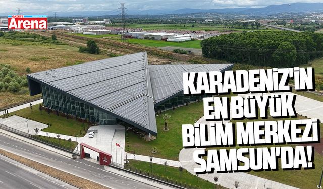 Karadeniz'in en büyük bilim merkezi Samsun'da