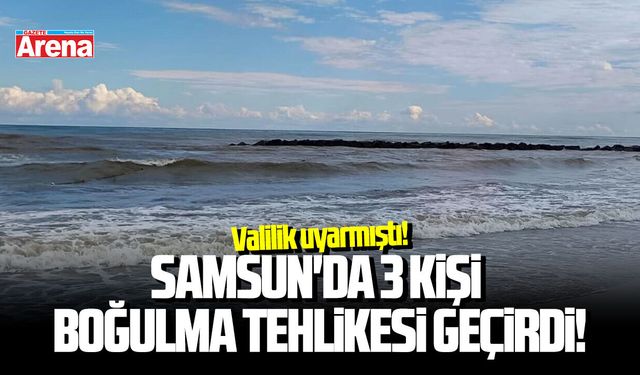 Valilik uyarmıştı: Samsun'da 3 kişi boğulma tehlikesi geçirdi!
