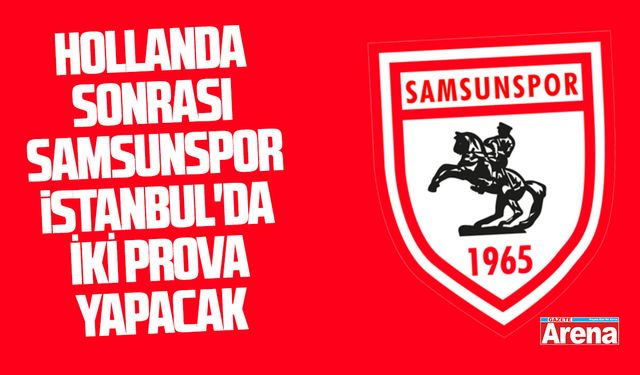 Hollanda sonrası Samsunspor İstanbul'da iki prova yapacak
