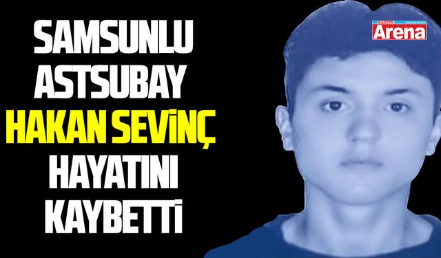 Samsunlu Astsubay Hakan Sevinç hayatını kaybetti