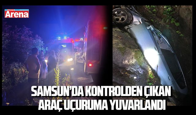 Samsun’da kontrolden çıkan araç uçuruma yuvarlandı