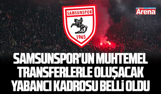 Samsunspor'un muhtemel transferlerle oluşacak yabancı kadrosu belli oldu