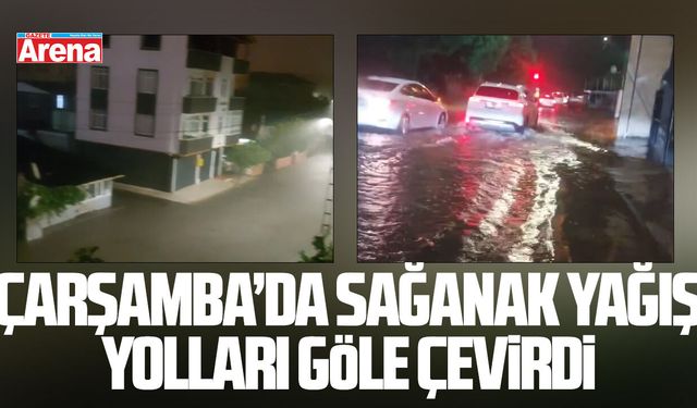 Çarşamba’da sağanak yağış yolları göle çevirdi