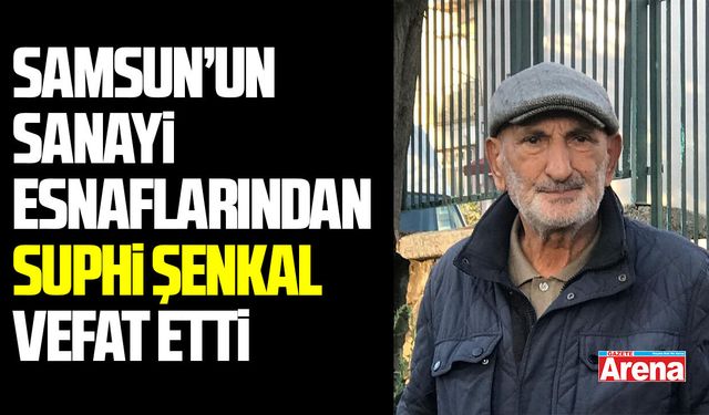 Samsun sanayi esnaflarından Suphi Şenkal vefat etti