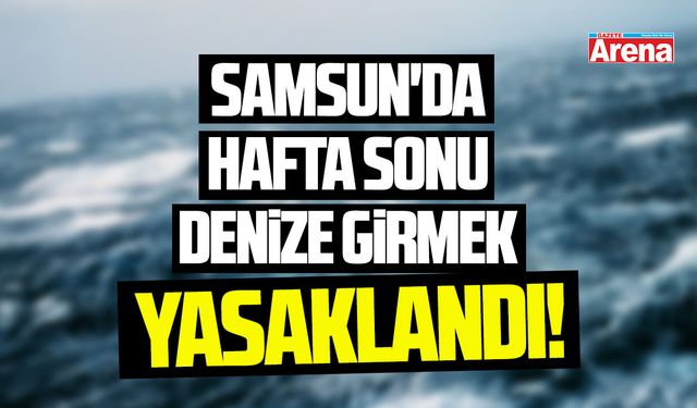 Samsun'da 14-17 Ağustos'ta denize girmek yasaklandı!
