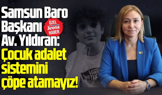 Samsun Baro Başkanı Av. Yıldıran: Çocuk adalet sistemini çöpe atamayız