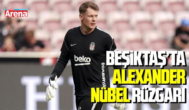 Beşiktaş’ta Alexander Nübel rüzgarı