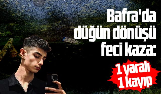 Bafra'da düğün dönüşü feci kaza: 1 yaralı 1 kayıp