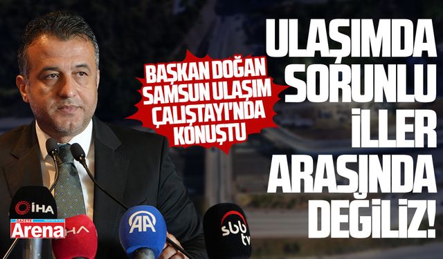 Başkan Doğan: Ulaşımda sorunlu iller arasında değiliz!