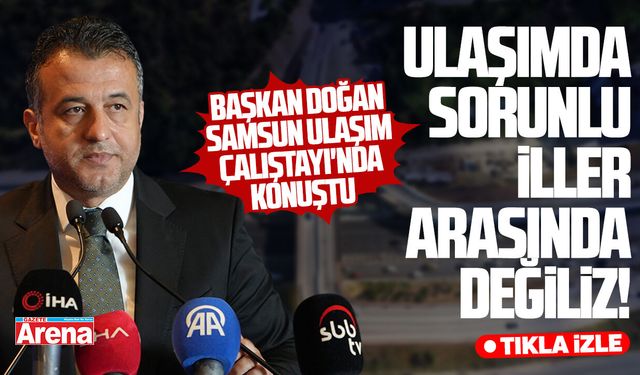 Başkan Doğan: Ulaşımda sorunlu iller arasında değiliz!