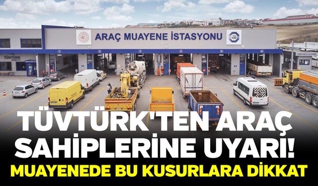 TÜVTÜRK'ten araç sahiplerine uyarı! Muayenede bu kusurlara dikkat