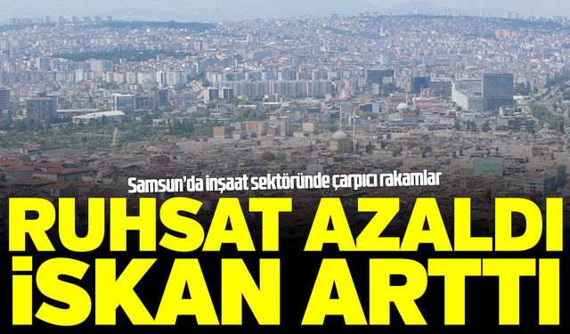 Samsun'da inşaat sektöründe çarpıcı rakamlar