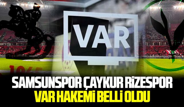Samsunspor Çaykur Rizespor maçının VAR Hakemi belli oldu
