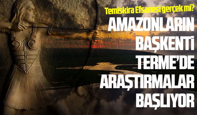Amazonların başkenti Terme’de tarihi araştırma başlıyor