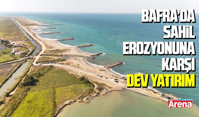 Bafra’da sahil erozyonuna karşı dev yatırım