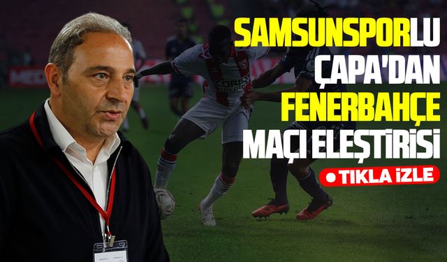 Samsunsporlu Çapa'dan Fenerbahçe maçı değerlendirmesi