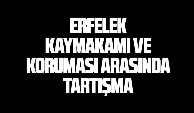 Erfelek Kaymakamı ve koruması arasında tartışma