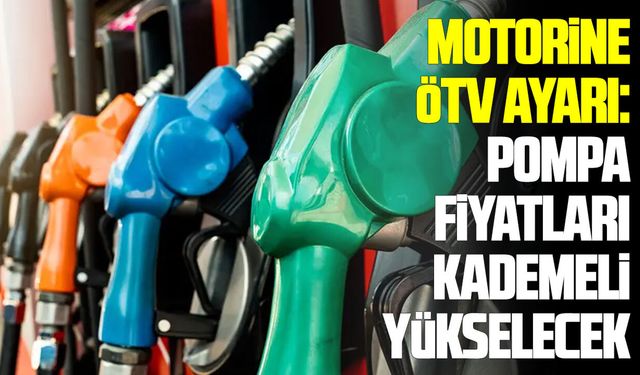 Motorine ÖTV ayarı: Pompa fiyatları kademeli yükselecek