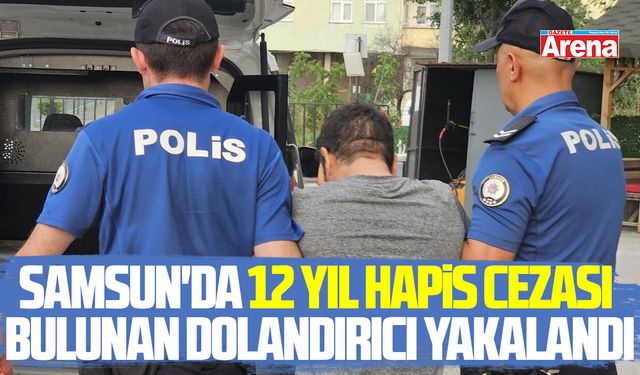 Samsun'da 12 yıl hapis cezası bulunan dolandırıcı yakalandı