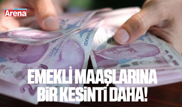 Emekli maaşlarına bir kesinti daha!