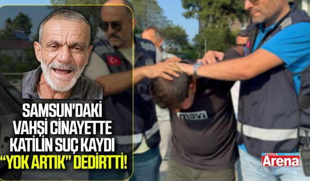 Samsun'daki vahşi cinayette katilin suç kaydı şok etti!