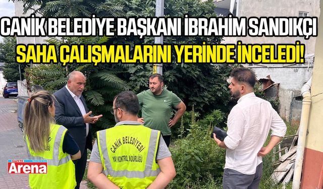 Canik Belediye Başkanı İbrahim Sandıkçı saha çalışmalarını yerinde inceledi