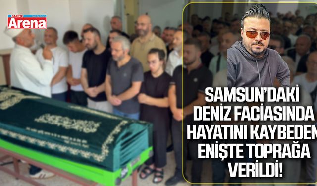 Samsun’daki deniz faciasında hayatını kaybeden enişte toprağa verildi