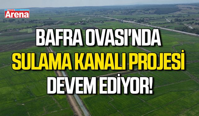 Bafra Ovası'nda sulama kanalı projesi devem ediyor