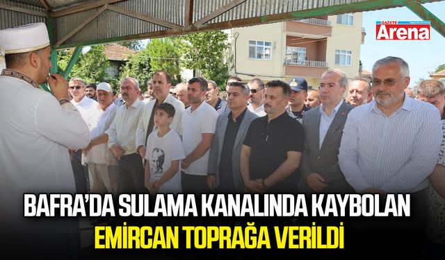 Bafra’da sulama kanalında kaybolan Emircan toprağa verildi