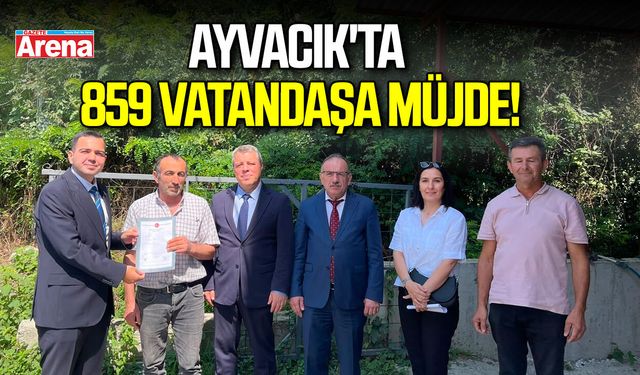 Ayvacık'ta 859 vatandaşa müjde