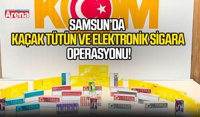 Samsun’da kaçak tütün ve elektronik sigara operasyonu