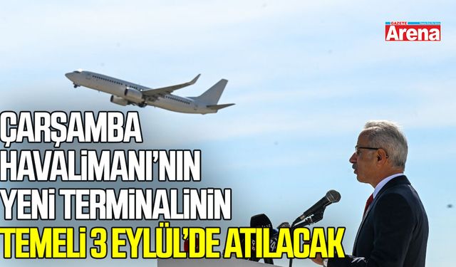 Uraloğlu açıkladı: Çarşamba Havalimanı’nın yeni terminalinin temeli 3 Eylül’de