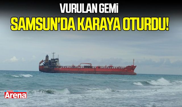 Vurulan gemi Samsun'da karaya oturdu!