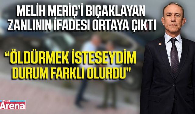 Milletvekili Melih Meriç saldırganının ifadesi ortaya çıktı