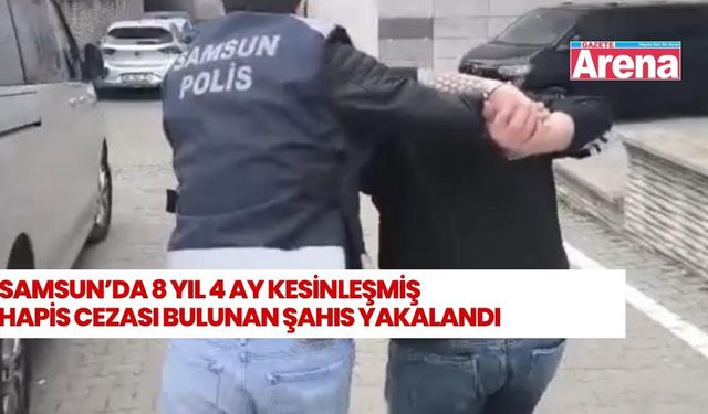 Samsun’da 8 yıl 4 ay hapis cezası bulunan şahıs yakalandı
