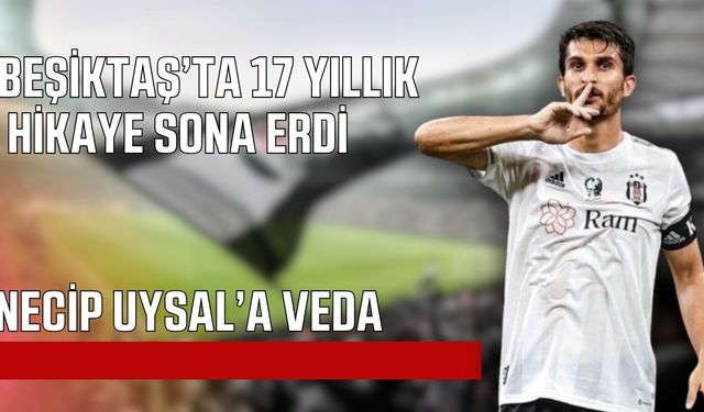 Necip Uysal 17 yılın ardından Beşiktaş’a veda etti