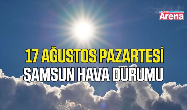 Samsun'da 17 Ağustos Pazartesi hava durumu