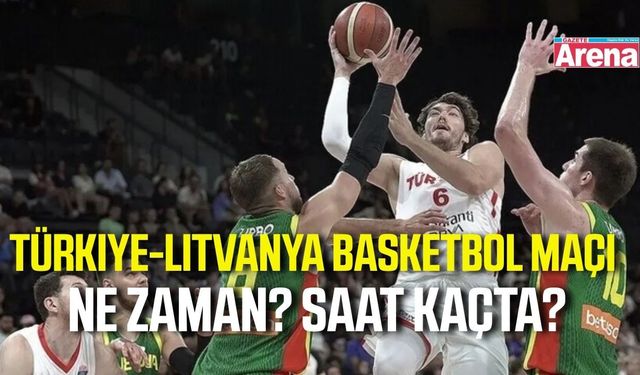Türkiye-Litvanya basketbol maçı ne zaman, saat kaçta?