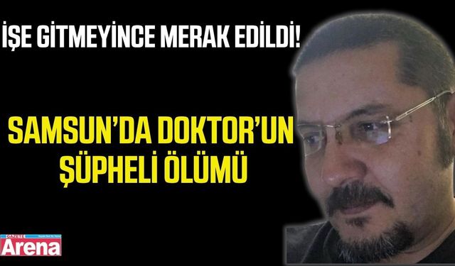 Samsun’da şüpheli ölüm! Doktor evinde ölü bulundu