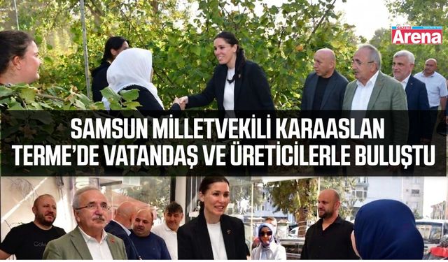 Ak Parti Samsun Milletvekili Karaaslan Terme’de vatandaş ve üreticilerle buluştu