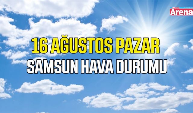 Samsun'da 16 Ağustos Pazar hava durumu
